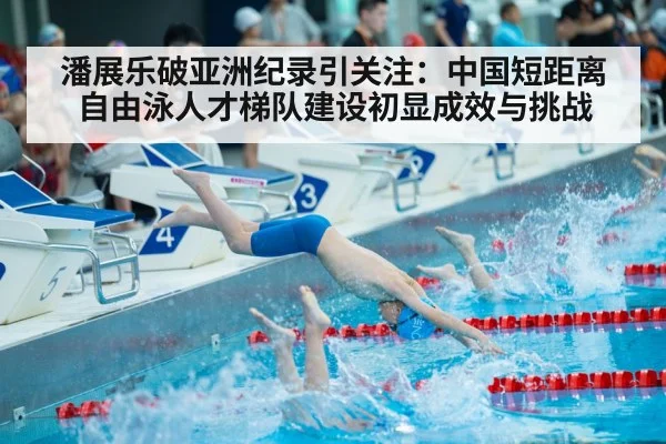 潘展乐破亚洲纪录引关注：中国短距离自由泳人才梯队建设初显成效与挑战
