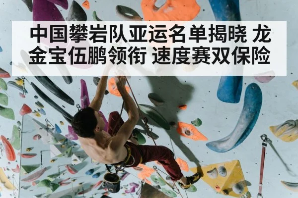 中国攀岩队亚运名单揭晓 龙金宝伍鹏领衔 速度赛双保险