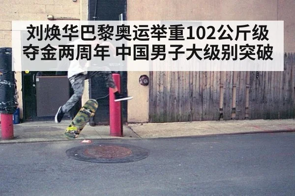 刘焕华巴黎奥运举重102公斤级夺金两周年 中国男子大级别突破