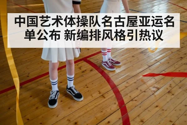 中国艺术体操队名古屋亚运名单公布 新编排风格引热议