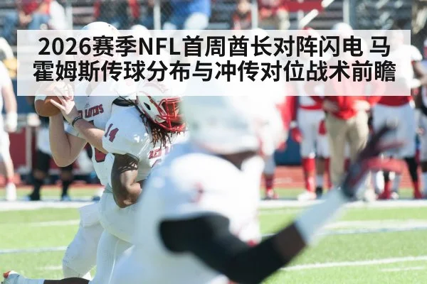 2026赛季NFL首周酋长对阵闪电 马霍姆斯传球分布与冲传对位战术前瞻